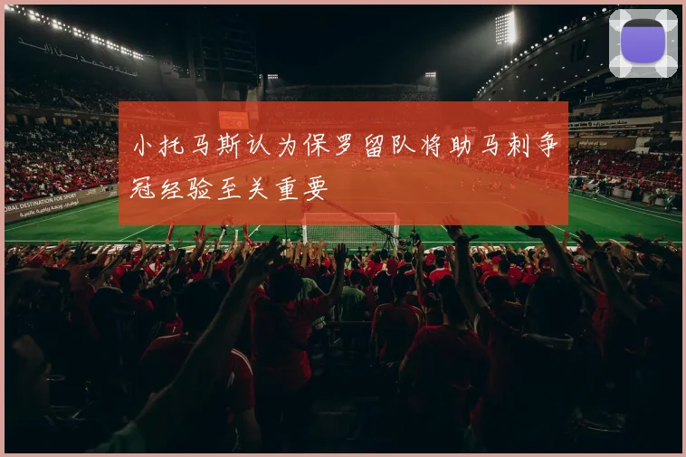 小托马斯认为保罗留队将助马刺争冠经验至关重要