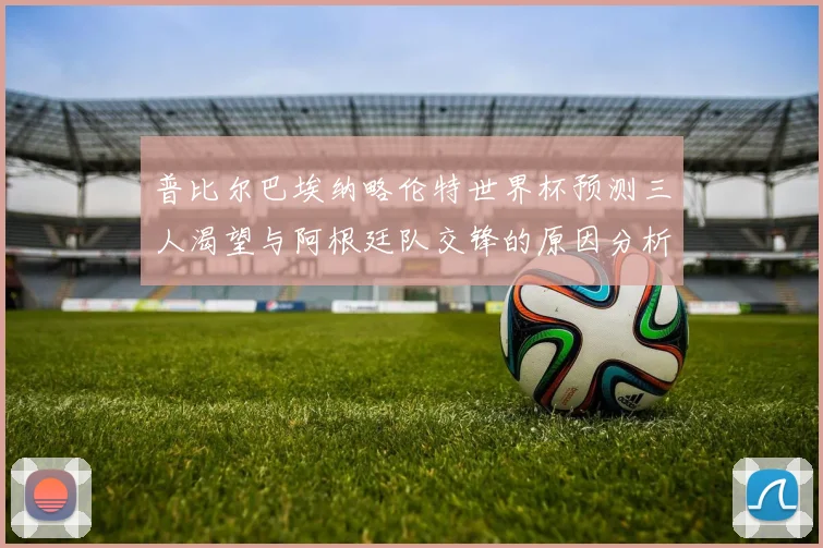 普比尔巴埃纳略伦特世界杯预测三人渴望与阿根廷队交锋的原因分析