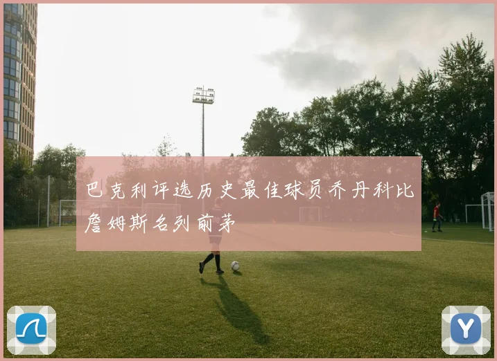 巴克利评选历史最佳球员乔丹科比詹姆斯名列前茅