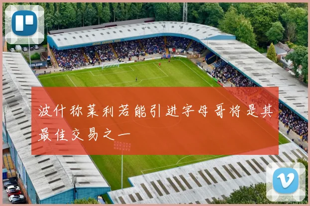 波什称莱利若能引进字母哥将是其最佳交易之一