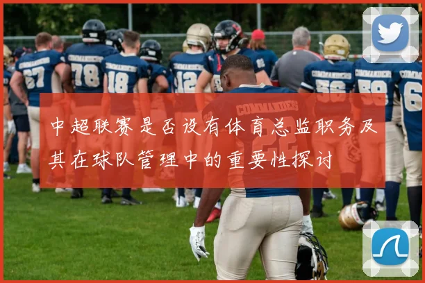 中超联赛是否设有体育总监职务及其在球队管理中的重要性探讨