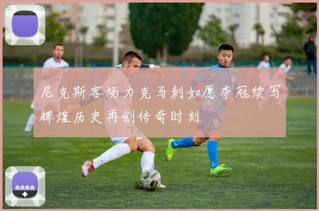 尼克斯客场力克马刺如愿夺冠续写辉煌历史再创传奇时刻