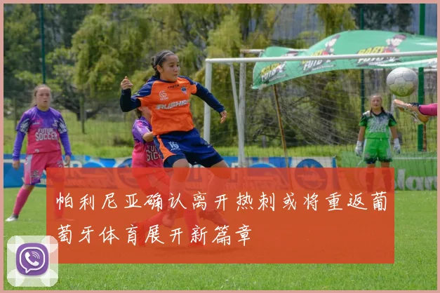 帕利尼亚确认离开热刺或将重返葡萄牙体育展开新篇章